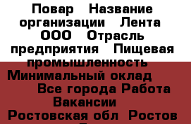 Повар › Название организации ­ Лента, ООО › Отрасль предприятия ­ Пищевая промышленность › Минимальный оклад ­ 29 987 - Все города Работа » Вакансии   . Ростовская обл.,Ростов-на-Дону г.